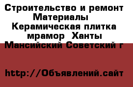 Строительство и ремонт Материалы - Керамическая плитка,мрамор. Ханты-Мансийский,Советский г.